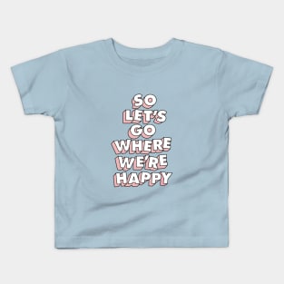 So Let's Go Where We're Happy Kids T-Shirt